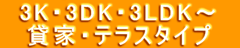 　3K・3DK・3LDK〜　 　貸家・テラスタイプ　